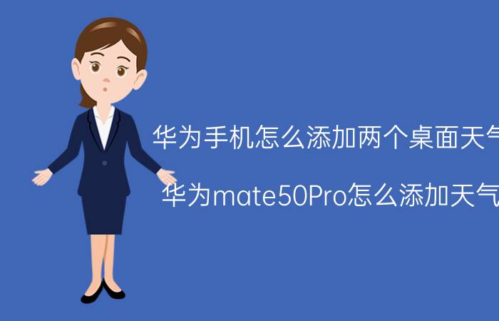 华为手机怎么添加两个桌面天气 华为mate50Pro怎么添加天气？